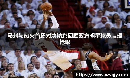马刺与热火首场对决精彩回顾双方明星球员表现抢眼