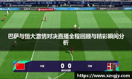 巴萨与恒大激情对决直播全程回顾与精彩瞬间分析