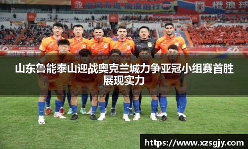 山东鲁能泰山迎战奥克兰城力争亚冠小组赛首胜展现实力